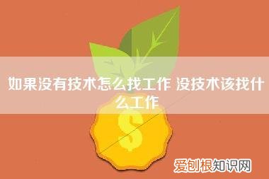 如果没有技术怎么找工作,没技术该找什么工作