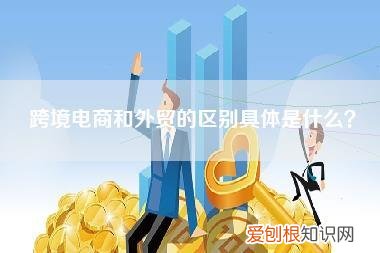 跨境电商和外贸的区别具体是什么？