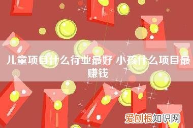 儿童项目什么行业最好,小孩什么项目最赚钱