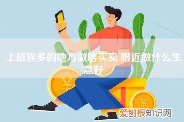 上班族多的地方做啥买卖,附近做什么生意好