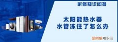 太阳能管子冻住了怎么办，太阳能热水器水管冻住了怎么办?