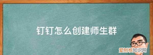 钉钉怎么创建师生群，钉钉怎么建师生群聊