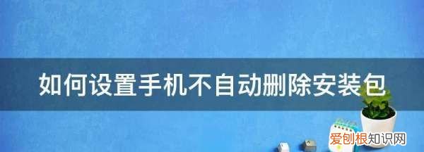 手机怎么设置不自动删除安装包