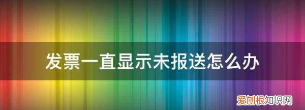 金税盘发票未报送怎么办，发票一直显示未报送怎么办