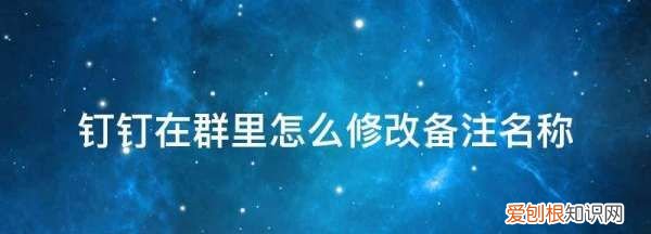 钉钉群如何改备注姓名6530，钉钉群里括号前面的名字怎么修改