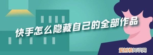 在快手要咋隐藏作品，《快手》隐私作品设置方法是什么