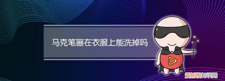 马克笔弄到衣服上可以洗掉吗，油性马克笔弄在衣服上怎么洗掉