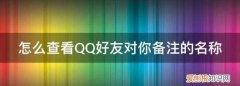 qq怎么看别人给你的备注，怎么查看QQ好友对你备注的名称