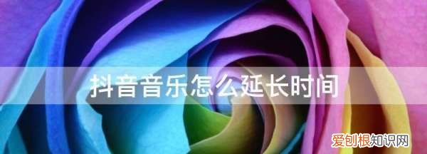 抖音发音乐怎么加长，抖音音乐怎么延长时间并加音乐