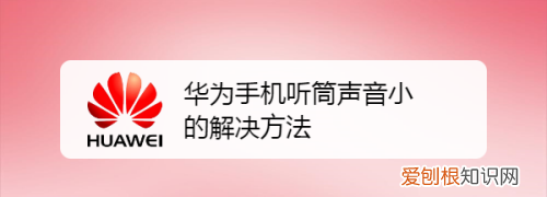 华为30s听筒声音小怎么解决，华为听筒声音突然变小怎样解决