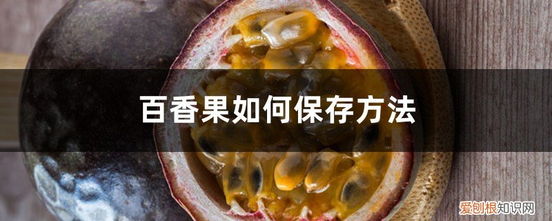 百香果的籽怎么保存 百香果如何保存方法，怎么给百香果去籽