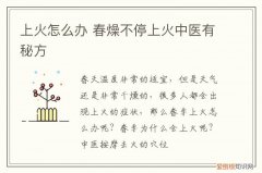 上火怎么办 春燥不停上火中医有秘方