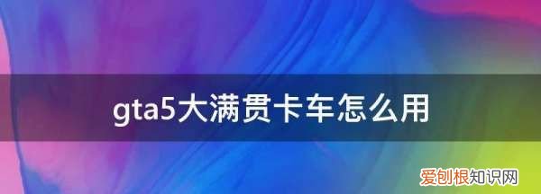 gta5大满贯卡车怎么用，威皮大满贯卡车能拉自己的车吗