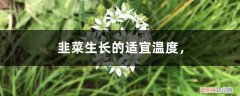 韭菜的生长周期和环境 韭菜生长的适宜温度，韭菜生长周期