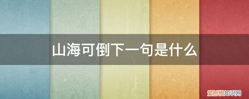 山海后面一句 山海可倒下一句是什么