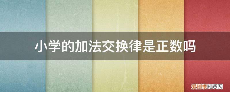 小学数学加法交换律用了什么教学方法 小学的加法交换律是正数吗