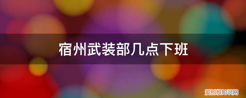 宿州派出所几点上班时间 宿州武装部几点下班