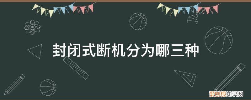 封闭式断机分为哪三种状态 封闭式断机分为哪三种