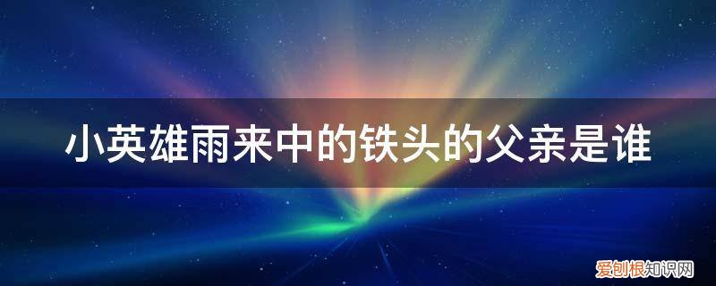 小英雄雨来的爸爸是谁 小英雄雨来中的铁头的父亲是谁