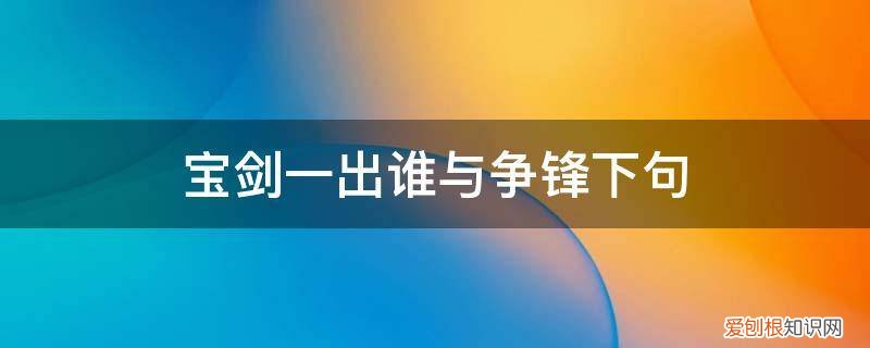 宝剑出鞘试锋芒的下句是什么 宝剑一出谁与争锋下句