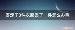 邮寄的衣服丢了怎么办 寄走了3件衣服丢了一件怎么办呢