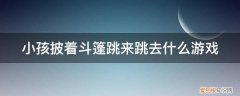 一个小孩有斗篷会飞的游戏 小孩披着斗篷跳来跳去什么游戏