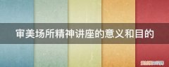 艺术概论审美体验功能 审美场所精神讲座的意义和目的