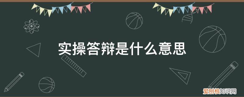 实操答辩是什么意思呀 实操答辩是什么意思