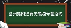 请问这里附近有无限极专卖店吗 岳州路附近有无限极专营店吗