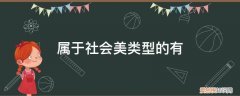 属于社会美类型的有哪些 属于社会美类型的有