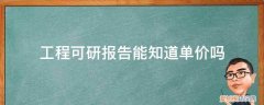 工程的可研报告是什么 工程可研报告能知道单价吗