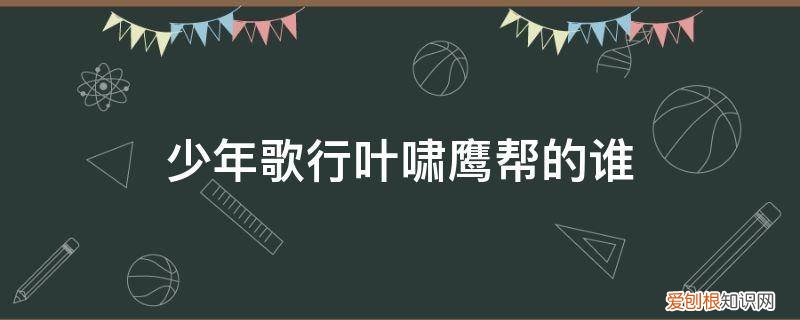 少年歌行重生 少年歌行叶啸鹰帮的谁