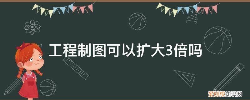 工程制图可以扩大3倍吗为什么 工程制图可以扩大3倍吗