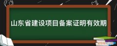 山东省建设项目备案证明如何获得 山东省建设项目备案证明有效期