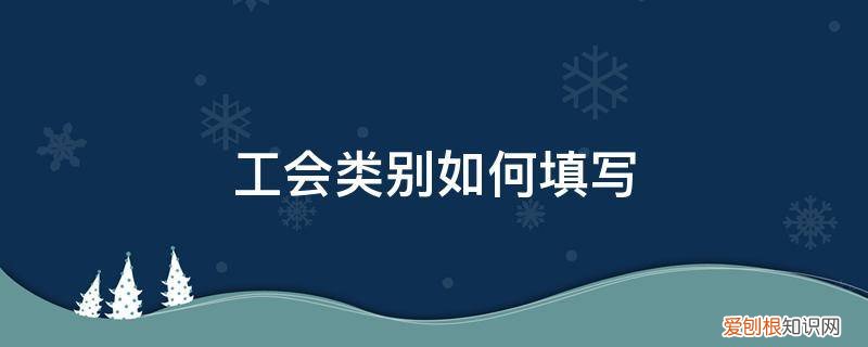 工会类型怎么填写 工会类别如何填写