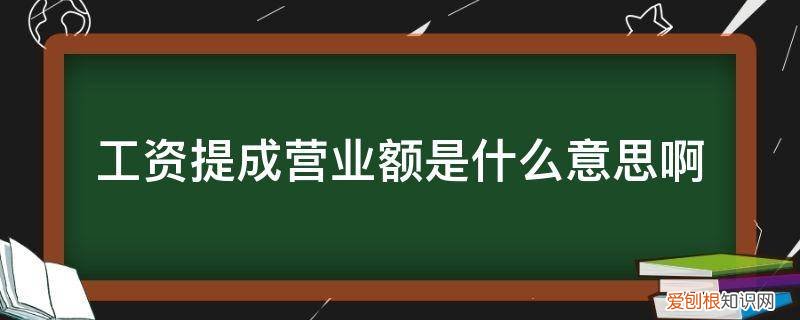 工资提成营业额是什么意思啊 工资提成营业额是什么意思啊
