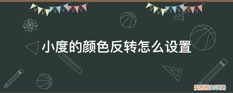 小度什么颜色能调试模式 小度的颜色反转怎么设置