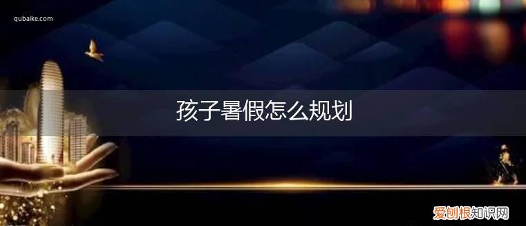 儿童暑假规划 孩子暑假怎么规划