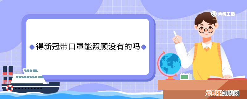 得新冠带口罩能照顾没有的吗 得新冠带口罩能照顾没有的不