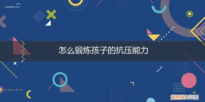 如何锻炼孩子的抗压能力 怎么锻炼孩子的抗压能力