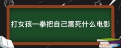 一拳把女的吓尿 打女孩一拳把自己震死什么电影