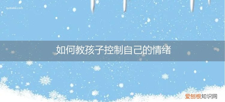 如何教孩子控制自己的情绪呢 如何教孩子控制自己的情绪