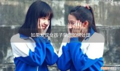 如果发现女孩子早恋如何处理她 如果发现女孩子早恋如何处理