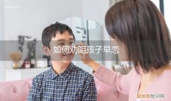 如何劝阻孩子早恋呢 如何劝阻孩子早恋