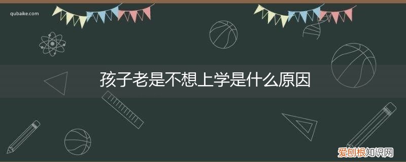 小孩老是不想上学是什么原因 孩子老是不想上学是什么原因