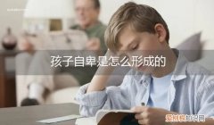 孩子自卑是什么原因造成的 孩子自卑是怎么形成的