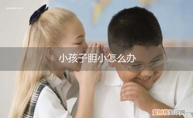 小孩子胆小怎么办宝宝宝胆小怎么办 小孩子胆小怎么办