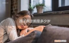 孩子叛逆期是多大岁数 孩子叛逆期是多少岁