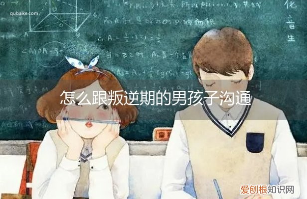 青春叛逆期的男孩子该怎样去沟通教育 怎么跟叛逆期的男孩子沟通