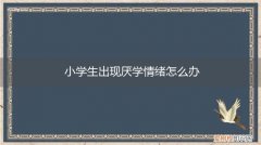 产生厌学情绪的学生怎么办 小学生出现厌学情绪怎么办